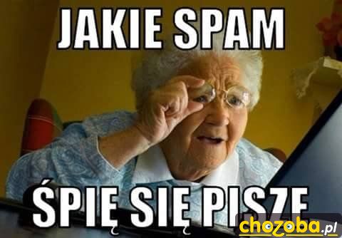 Ja spam ty śpisz ...