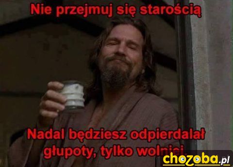 Nie przejmuj się starością.