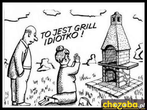 To jest grill idiotko!
