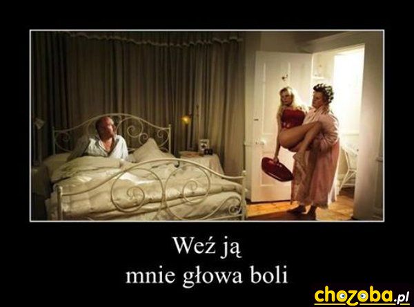 Weź ją - mnie głowa boli